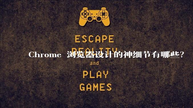 Chrome 浏览器设计的神细节有哪些？