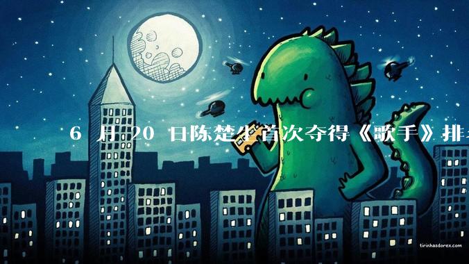 6 月 20 日陈楚生首次夺得《歌手》排名第一名，这个结果背后的标准和机制是什么？