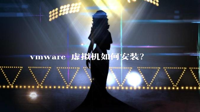 vmware 虚拟机如何安装？
