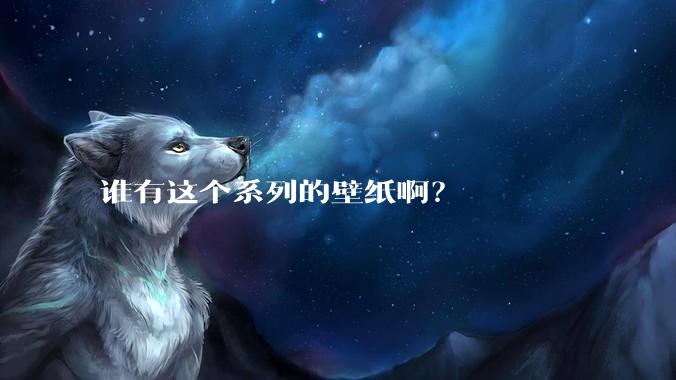 谁有这个系列的壁纸啊？