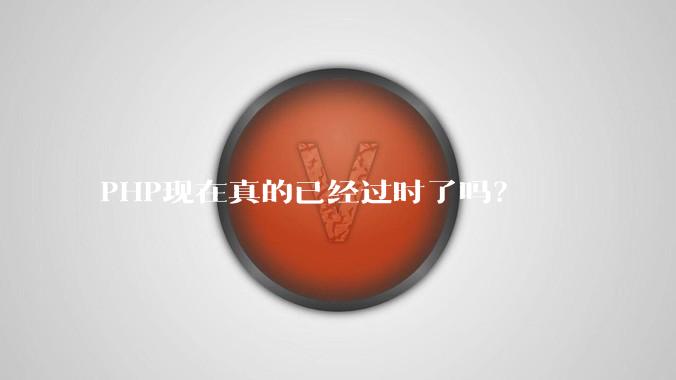 PHP现在真的已经过时了吗？