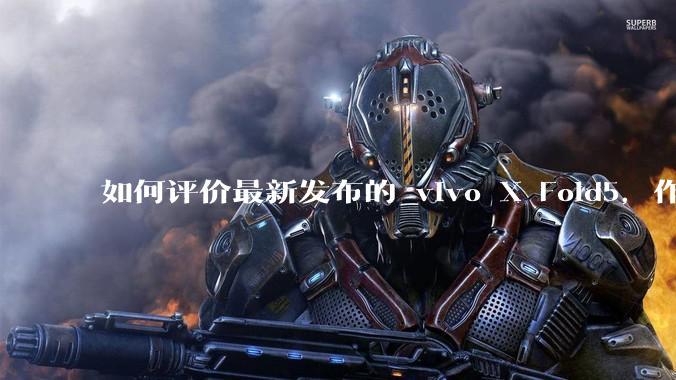 如何评价最新发布的 vivo X Fold5，作为首款「三防」折叠屏手机，都有哪些亮点值得关注？