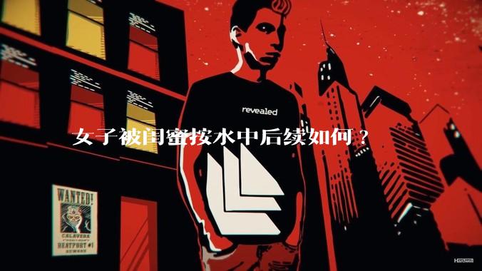 女子被闺蜜按水中后续如何?
