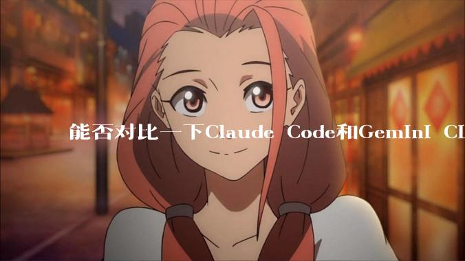 能否对比一下Claude Code和Gemini CLI，你的选择建议是？