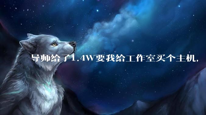 导师给了1.4W要我给工作室买个主机，是整机还是自己配？