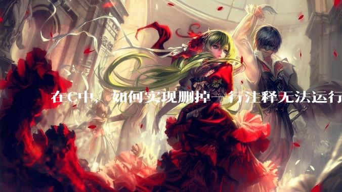 在C中，如何实现删掉一行注释无法运行？
