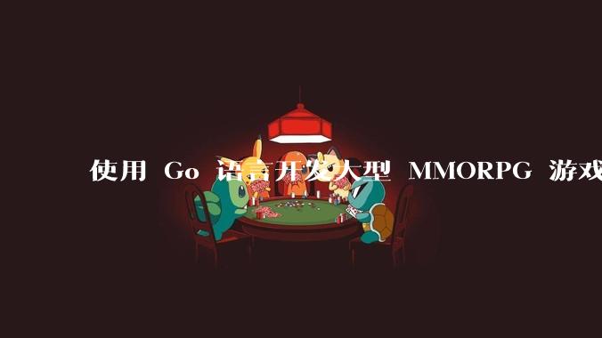 使用 Go 语言开发大型 MMORPG 游戏服务器怎么样？