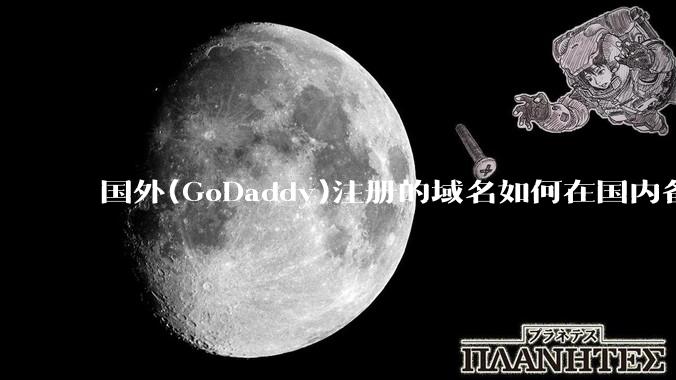 国外(GoDaddy)注册的域名如何在国内备案?