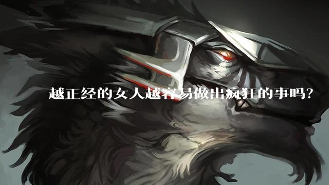 越正经的女人越容易做出疯狂的事吗？