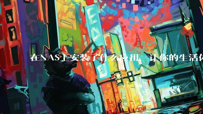 在NAS上安装了什么应用，让你的生活体验有了巨大的提升？