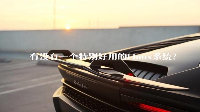 有没有一个特别好用的Linux系统？