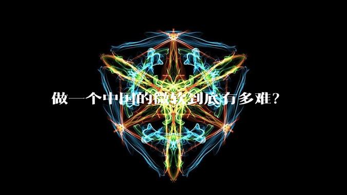 做一个中国的微软到底有多难？