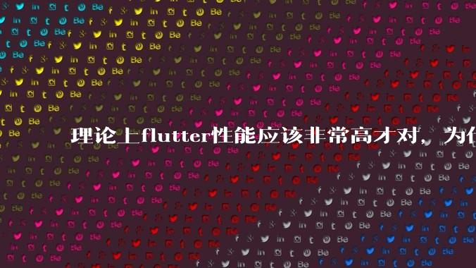 理论上flutter性能应该非常高才对，为什么好些flutter应用性能一般？