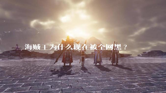 海贼王为什么现在被全网黑?