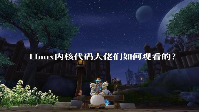 Linux内核代码大佬们如何观看的？