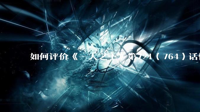 如何评价《一人之下》第721（764）话情报？