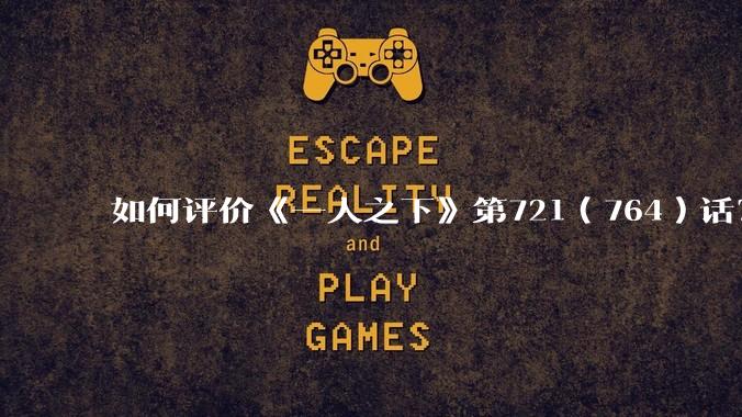 如何评价《一人之下》第721（764）话？