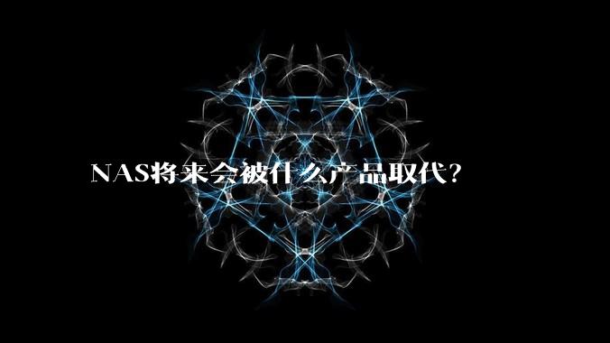 NAS将来会被什么产品取代？