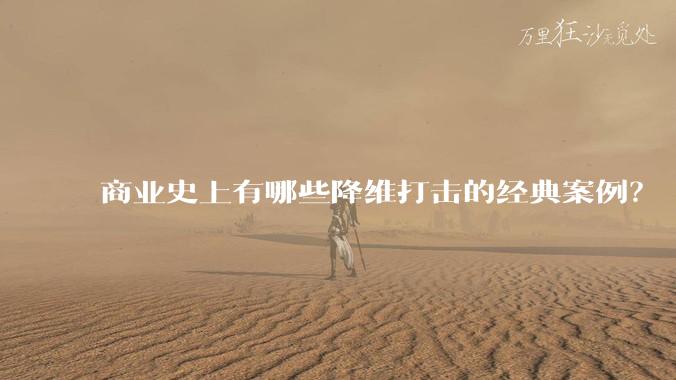 商业史上有哪些降维打击的经典案例？