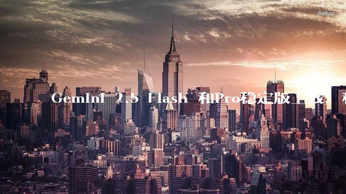 Gemini 2.5 Flash 和Pro稳定版上线，和之前版本相比，在性能和应用场景上有哪些提升？