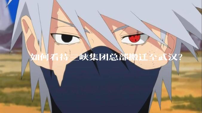 如何看待三峡集团总部搬迁至武汉？