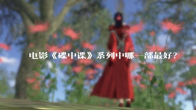 电影《碟中谍》系列中哪一部最好？