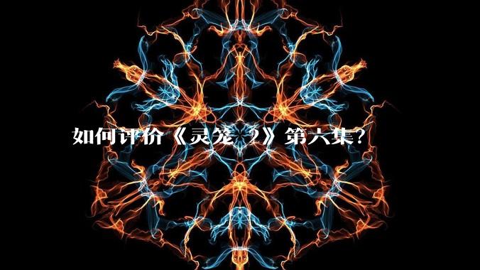 如何评价《灵笼 2》第六集？
