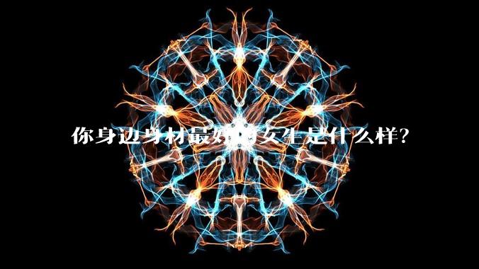 你身边身材最好的女生是什么样？