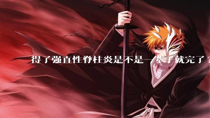 得了强直性脊柱炎是不是一辈子就完了?