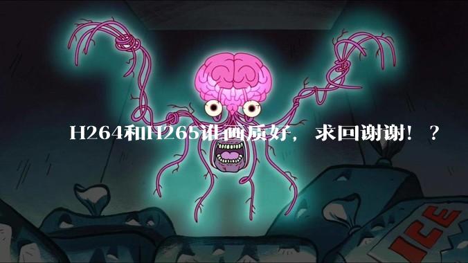 H264和H265谁画质好，求回谢谢！？