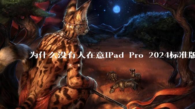 为什么没有人在意iPad Pro 2024标准版仅搭载的8GB内存（RAM）？