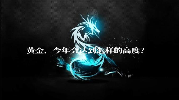 黄金，今年会达到怎样的高度？