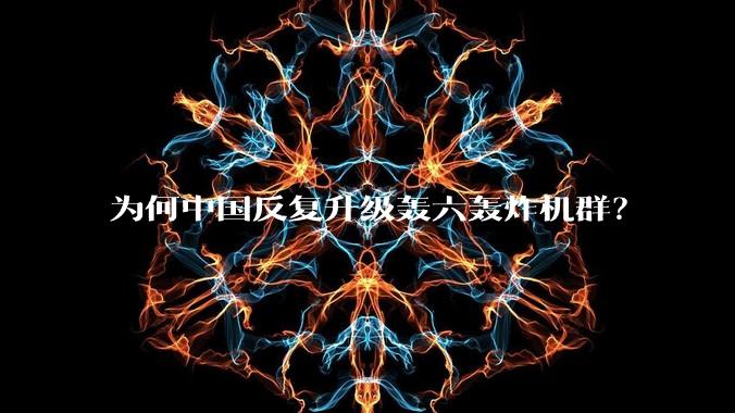 为何中国反复升级轰六轰炸机群？