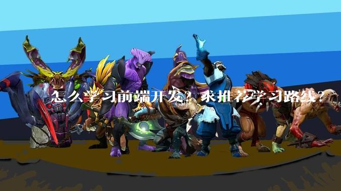 怎么学习前端开发？求推荐学习路线？