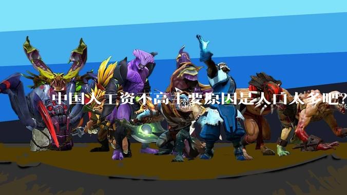 中国人工资不高主要原因是人口太多吧？