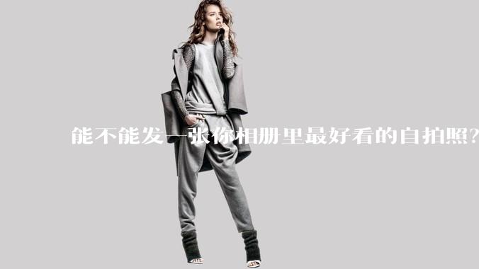 能不能发一张你相册里最好看的自拍照？