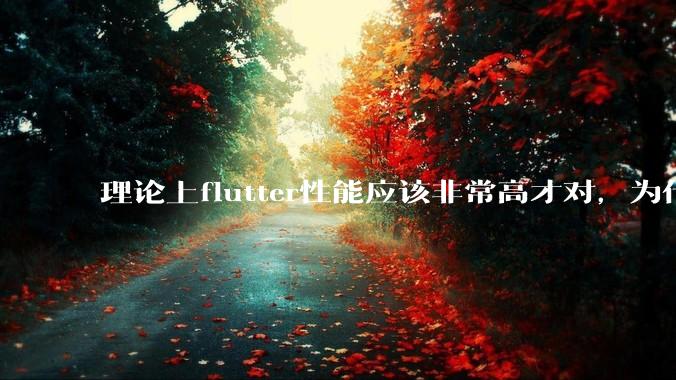 理论上flutter性能应该非常高才对，为什么好些flutter应用性能一般？