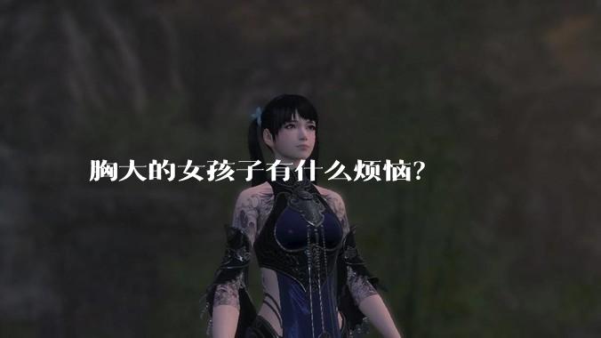 胸大的女孩子有什么烦恼？