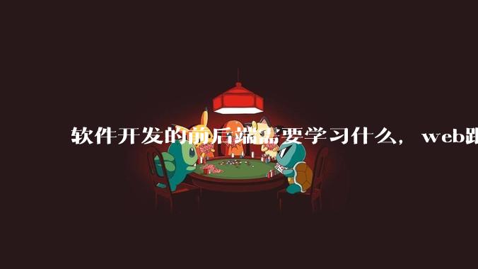 软件开发的前后端需要学习什么，web跟应用程序的关联是什么？