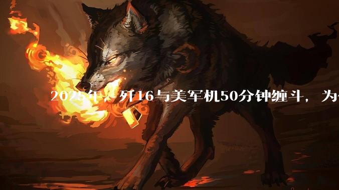 2025年，歼16与美军机50分钟缠斗，为什么知乎上没有任何消息？