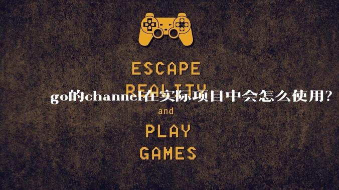 go的channel在实际项目中会怎么使用？