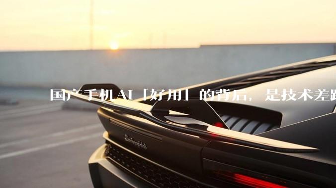 国产手机AI「好用」的背后，是技术差距还是文化差异？