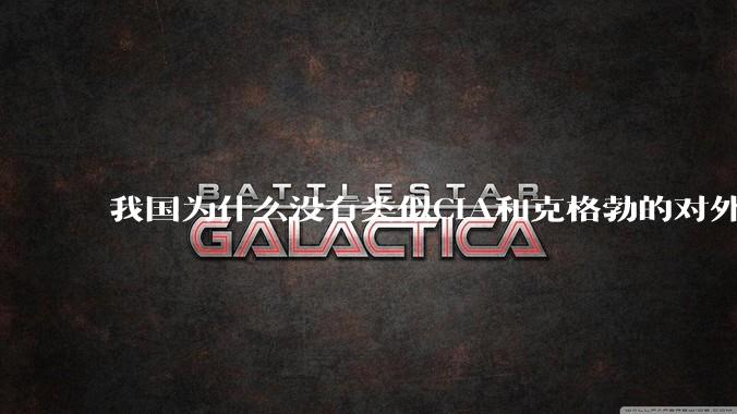 我国为什么没有类似CIA和克格勃的对外情报机构？