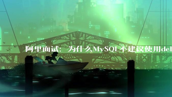 阿里面试：为什么MySQL不建议使用delete删除数据？