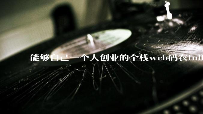 能够自己一个人创业的全栈web码农fullstack developer要会哪些技术？