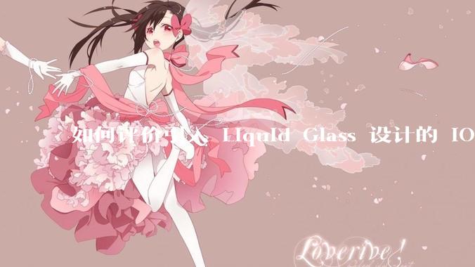 如何评价引入 Liquid Glass 设计的 iOS 26？