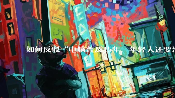 如何反驳“电脑普及15年，年轻人还要淘宝代装steam”?